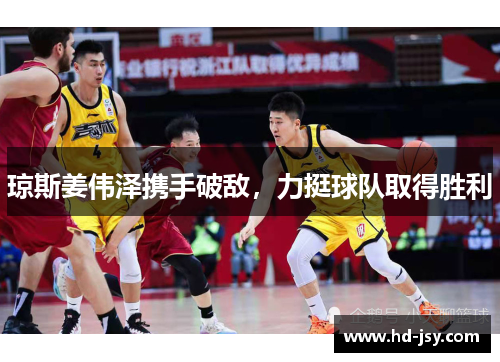 琼斯姜伟泽携手破敌，力挺球队取得胜利