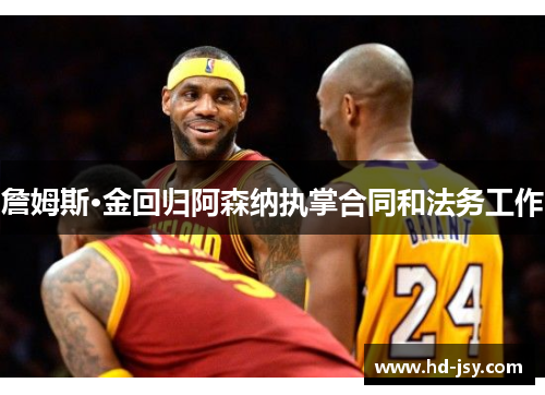 詹姆斯·金回归阿森纳执掌合同和法务工作